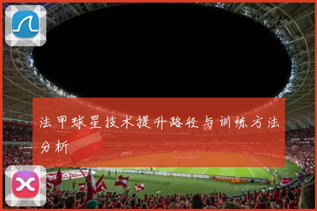 法甲球星技术提升路径与训练方法分析
