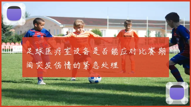 足球医疗室设备是否能应对比赛期间突发伤情的紧急处理