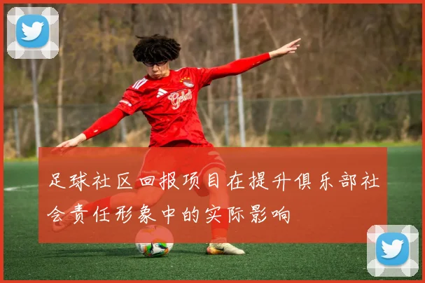 足球社区回报项目在提升俱乐部社会责任形象中的实际影响