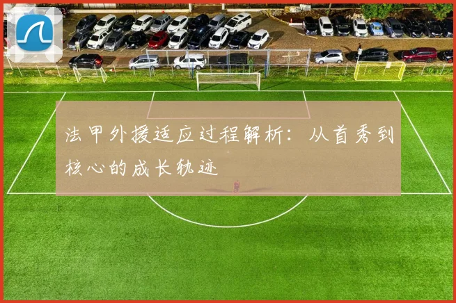 法甲外援适应过程解析:从首秀到核心的成长轨迹